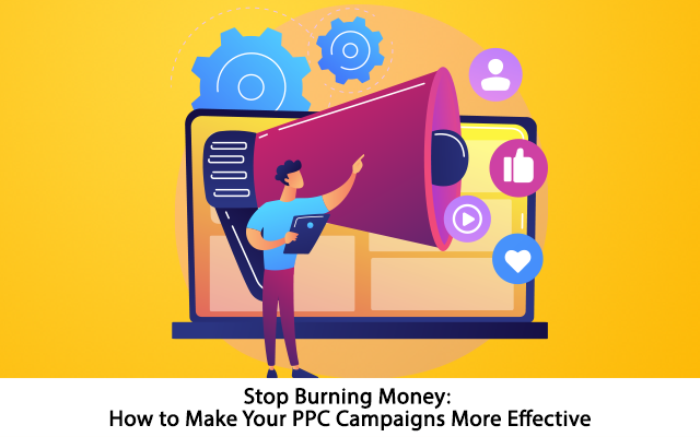 Stop Burning Money: How to Make Your PPC Campaigns More Effective